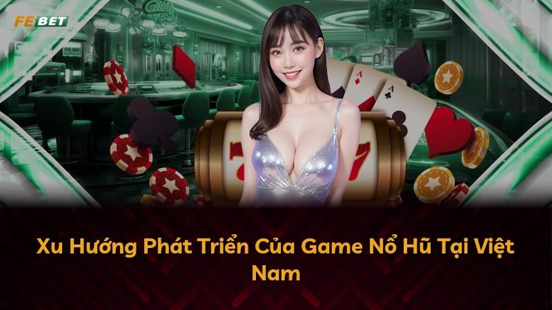 Xu Hướng Phát Triển Của Game Nổ Hũ Tại Việt Nam